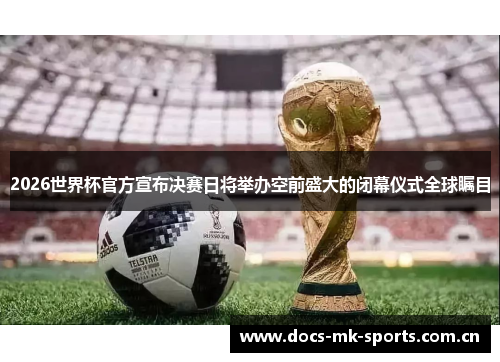 2026世界杯官方宣布决赛日将举办空前盛大的闭幕仪式全球瞩目 2026世界杯官方宣布决赛日将举办空前盛大的闭幕仪式全球瞩目