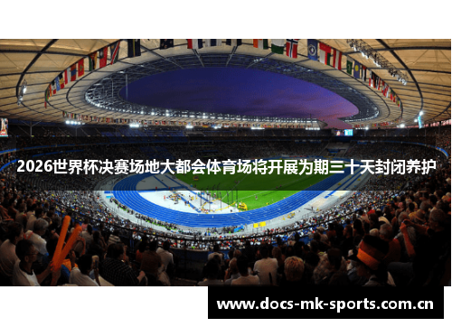 2026世界杯决赛场地大都会体育场将开展为期三十天封闭养护 2026世界杯决赛场地大都会体育场将开展为期三十天封闭养护