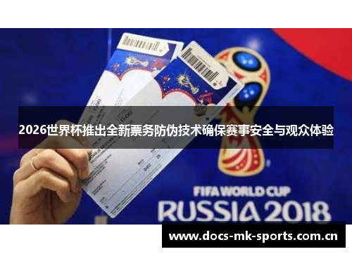 2026世界杯推出全新票务防伪技术确保赛事安全与观众体验