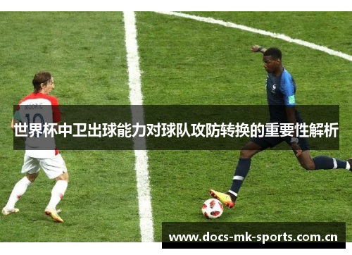 世界杯中卫出球能力对球队攻防转换的重要性解析