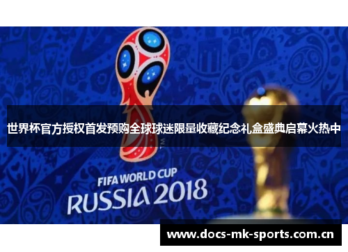 世界杯官方授权首发预购全球球迷限量收藏纪念礼盒盛典启幕火热中