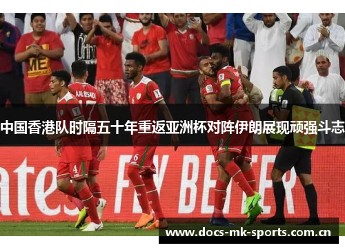 中国香港队时隔五十年重返亚洲杯对阵伊朗展现顽强斗志 中国香港队时隔五十年重返亚洲杯对阵伊朗展现顽强斗志