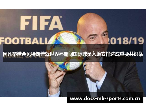 因凡蒂诺会见特朗普就世界杯期间国际球员入境安排达成重要共识举